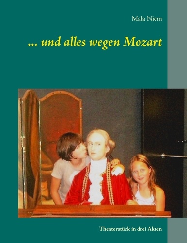 ... und alles wegen Mozart. Theaterstück in drei Akten