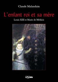 L'enfant roi et sa mère - Louis XIII et Marie de Médicis