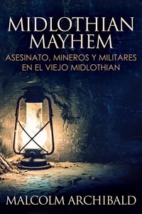  Malcolm Archibald - Midlothian Mayhem - Asesinato, mineros y militares en el viejo Midlothian.