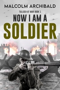  Malcolm Archibald - Now I Am A Soldier - Tulloch at War, #1.