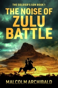  Malcolm Archibald - The Noise of Zulu Battle - The Soldier's Son, #1.
