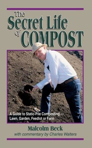 The Secret Life of Compost: A Guide to Static-Pile Composting—Lawn, Garden, Feedlot or Farm