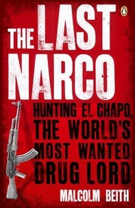 Malcolm Beith - The Last Narco - Hunting El Chapo, The World's Most-Wanted Drug Lord.