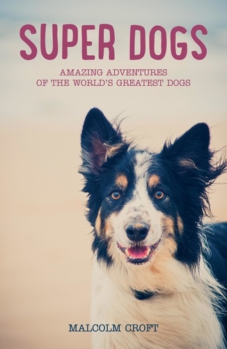 Super Dogs. Heart-Warming Stories of the World's Greatest Dogs