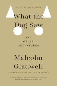 Malcolm Gladwell - What the Dog Saw - And Other Adventures.