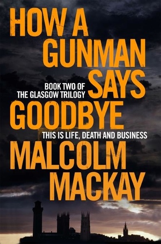 Malcolm Mackay - The Glasgow Trilogy - Book 2, How a Gunman Says Goodbye.