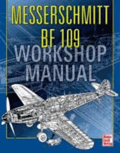 Malcolm V. Lowe et Paul Blackah - Messerschmitt Bf 109 - Workshop Manual.