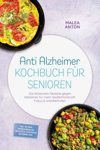 Anti Alzheimer Kochbuch für Senioren: Die leckersten Rezepte gegen Alzheimer für mehr Gedächtniskraft, Fokus & Wohlbefinden – inkl. 30-Tage-Ernährungsplan, Frühstück, Aufstriche, Getränke uvm.