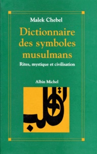 Malek Chebel - Dictionnaire des symboles musulmans - Rites, mystique et civilisation.