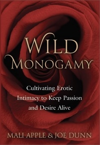  Mali Apple et  Joe Dunn - Wild Monogamy: Cultivating Erotic Intimacy to Keep Passion and Desire Alive.