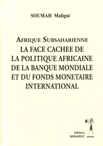 Maligui Soumah - Afrique subsaharienne - La face cachée de la politique africaine de la Banque Mondiale et du Fonds Monétaire international.