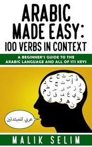  Malik Selim - Arabic Made Easy: 100 Verbs In Context: A Beginner's Guide To The Arabic Language And All Of Its Keys.