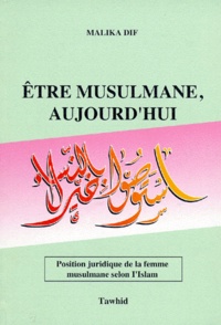 Malika Dif - ETRE MUSULMANE, AUJOURD'HUI. - Position juridique de la femme musulmane selon l'Islam, 2ème édition revue et augmentée.