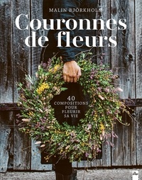 Malin Bjorkholm - Couronnes de fleurs - 40 compositions pour fleurir sa vie.