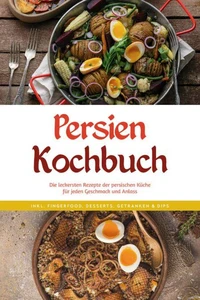 Persien Kochbuch: Die leckersten Rezepte der persischen Küche für jeden Geschmack und Anlass - inkl. Fingerfood, Desserts, Getränken &amp; Dips