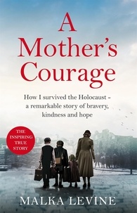 Malka Levine - A Mother's Courage - How I survived the Holocaust - a remarkable story of bravery, kindness and hope.