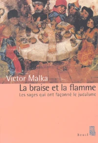 La Braise Et La Flamme. Les Sages Qui Ont Faconne Le Judaisme