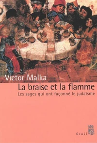 La Braise Et La Flamme. Les Sages Qui Ont Faconne Le Judaisme