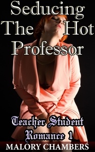  Malory Chambers - Seducing The Hot Professor - Teacher Student Romance, #1.