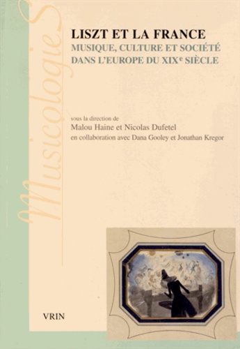 Malou Haine et Nicolas Dufetel - Liszt et la France - Musique, culture et société dans l'Europe du XIXe siècle.
