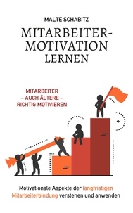  Malte Schabitz - Mitarbeitermotivation lernen: Mitarbeiter – auch ältere – richtig motivieren | Motivationale Aspekte der langfristigen Mitarbeiterbindung verstehen und anwenden.