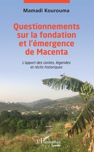 Mamadi Kourouma - Questionnements sur la fondation et l'émergence de Macenta - L'apport des contes, légendes et récits historiques.