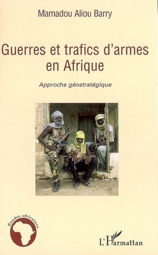 Mamadou Aliou Barry - Guerres et trafics d'armes en Afrique : approche géostratégique.