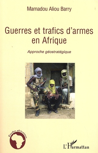 Mamadou Aliou Barry - Guerres et trafics d'armes en Afrique - Approche géostratégique.