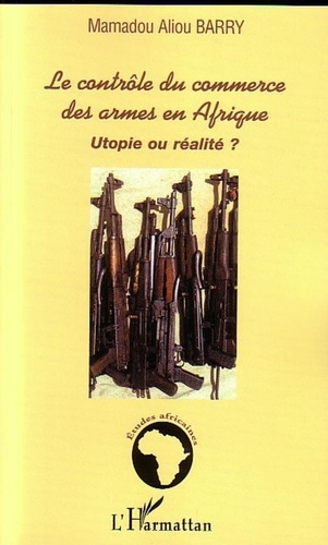 Mamadou Aliou Barry - Le contrôle du commerce des armes en Afrique - Utopie ou réalité ?.