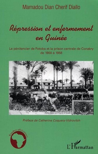 Mamadou Diallo - Répression et enfermement en Guinée - Le pénitencier de Fotoba et la prison centrale de Conakry de 1900 à 1958.