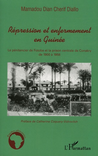 Mamadou Diallo - Répression et enfermement en Guinée - Le pénitencier de Fotoba et la prison centrale de Conakry de 1900 à 1958.