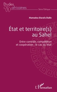 Mamadou Diarafa Diallo - Etat et territoire(s) au Sahel - Entre contrôle, compétition et coopération : le cas du Mali.