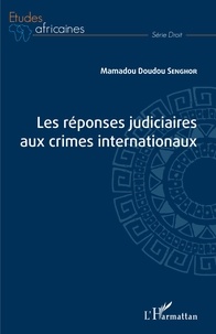 Mamadou Doudou Senghor - Les réponses judiciaires aux crimes internationaux.