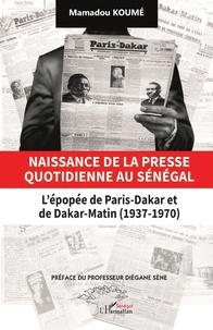 Mamadou Koumé - Naissance de la presse quotidienne au Sénégal - L’épopée de Paris-Dakar et de Dakar-Matin (1937-1970).