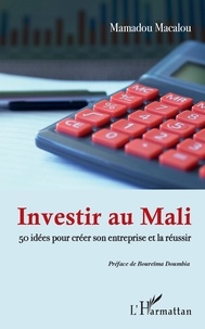 Mamadou Macalou - Investir au Mali - 50 idées pour créer son entreprise et la réussir.