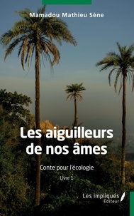 Mamadou Mathieu Sène - Les aiguilleurs de nos âmes - Conte pour l"écologie.