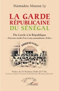 Mamadou Moussa Ly - La garde Républicaine du Sénégal - Du Cercle à la République Parcours inédit d'un Corps paramilitaire d'élite.