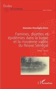 Mamadou Moustapha Dieng - Famines, disettes et épidémies dans la basse et la moyenne vallée du fleuve Sénégal (1854-1945).