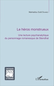 Mamadou Ould Dahmed - La héros monstrueux - Une lecture psychanalytique du personnage romanesque de Stendhal.
