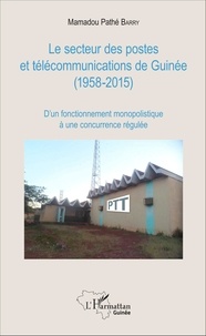 Mamadou Pathé Barry - Le secteur des postes et télécommunications de Guinée (1958-2015) - D'un fonctionnement monopolistique à une concurrence régulée.