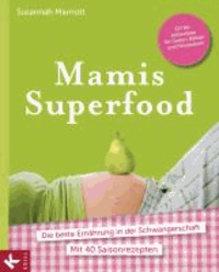 Mamis Superfood - Die beste Ernährung in der Schwangerschaft - Mit 40 Saisonrezepten.