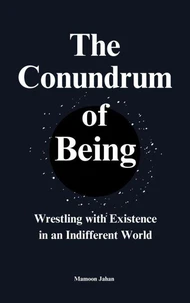 The Conundrum Of Being: Wrestling with Existence in an Indifferent World