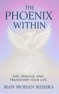 The Phoenix Within - Rise, Rebuild, and Transform Your Life