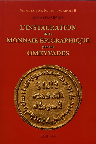 Manar Hammad - Sémantique des institutions arabes - Volume 2, L'instauration de la monnaie épigraphique par les Omeyyades.