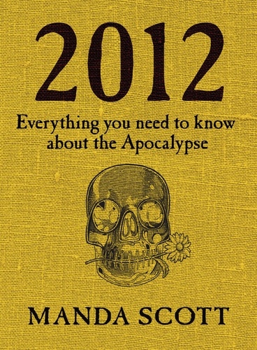 Manda Scott - 2012 - Everything You Need To Know About The Apocalypse.