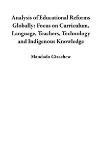 Analysis of Educational Reforms Globally: Focus on Curriculum, Language, Teachers, Technology and Indigenous Knowledge