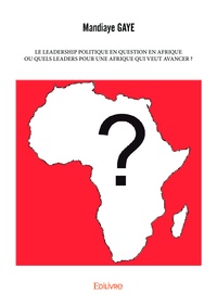 Mandiaye Gaye - Le leadership politique en question en afrique ou quels leaders pour une afrique qui veut avancer ?.