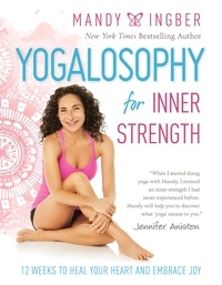 Mandy Ingber - Yogalosophy for Inner Strength - 12 Weeks to Heal Your Heart and Embrace Joy.