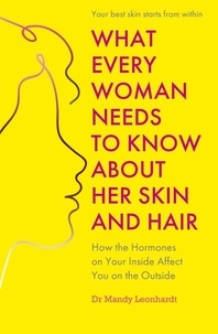 Mandy Leonhardt - What Every Woman Needs to Know About Her Skin and Hair - How the hormones on your inside affect you on the outside.