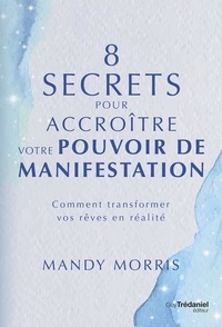 Mandy Morris - 8 secrets pour accroître votre pouvoir de manifestation - Comment transformer vos rêves en réalité.